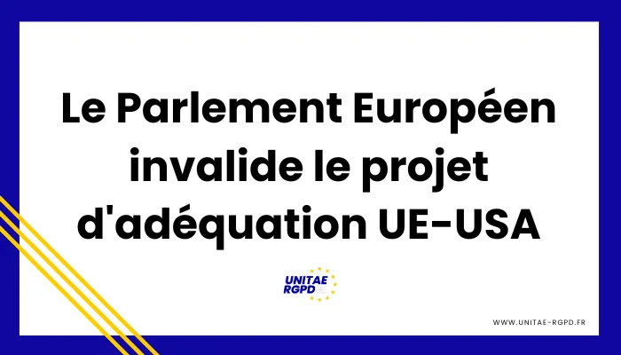 Lire la suite à propos de l’article Le Parlement Européen invalide le projet d&rsquo;adéquation UE-USA pour le transfert des données.