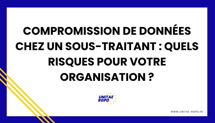 Compromission de données chez un sous-traitant : quels risques pour votre organisation ?